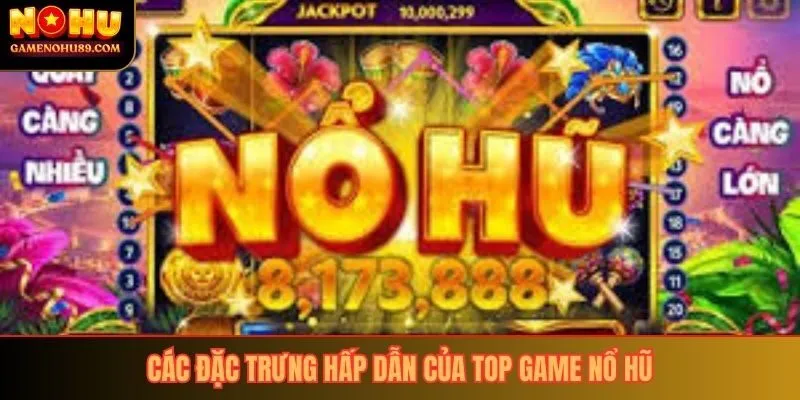 Các đặc trưng hấp dẫn của top game nổ hũ