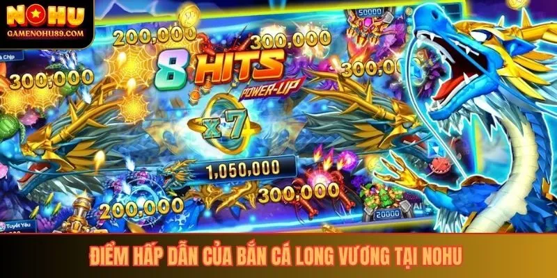 Điểm hấp dẫn của bắn cá long vương tại nohu