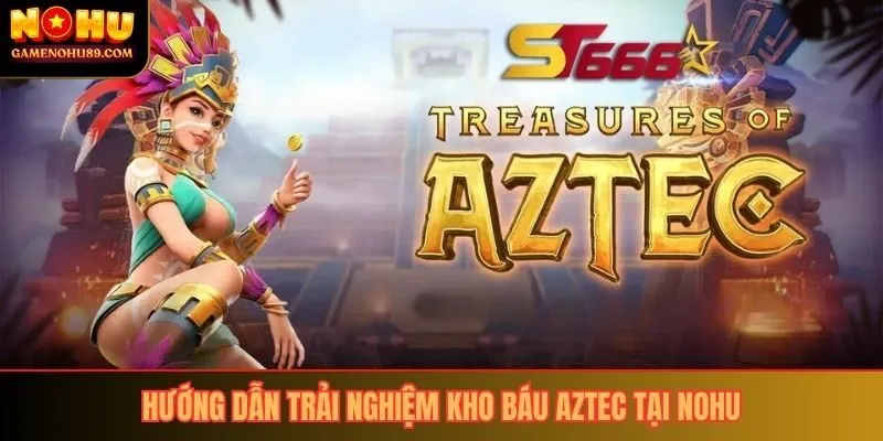 Hướng dẫn trải nghiệm kho báu Aztec tại Nohu
