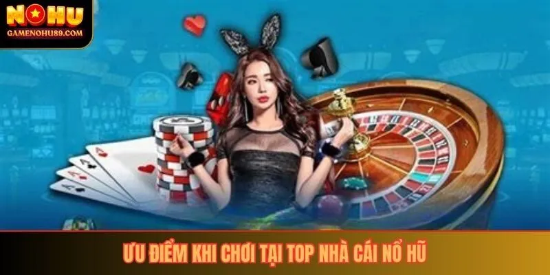 Ưu điểm khi chơi tại top nhà cái nổ hũ